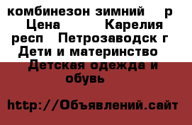 комбинезон зимний 74 р › Цена ­ 700 - Карелия респ., Петрозаводск г. Дети и материнство » Детская одежда и обувь   